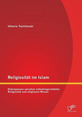 Religiositat Im Islam: Diskrepanzen Zwischen Selbsteingeschatzter Religiositat Und Religiosem Wissen (Paperback)