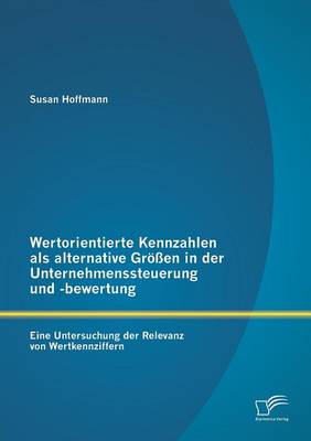 Wertorientierte Kennzahlen ALS Alternative Grossen in Der Unternehmenssteuerung Und -Bewertung: Eine Untersuchung Der Relevanz Von Wertkennziffern (Paperback)