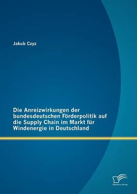 Anreizwirkungen Der Bundesdeutschen Furderpolitik Auf Die Supply Chain Im Markt Fur Windenergie in Deutschland (Paperback)