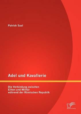 Adel Und Kavallerie: Die Verbindung Zwischen Eliten Und Milit R W Hrend Der R Mischen Republik (Paperback)