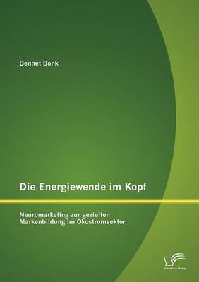 Die Energiewende Im Kopf: Neuromarketing Zur Gezielten Markenbildung Im Kostromsektor (Paperback)