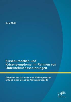 Krisenursachen Und Krisensymptome Im Rahmen Von Unternehmenssanierungen: Erkennen Der Ursachen Und Wirkungsweisen Anhand Eines Ursachen-Wirkungsmodell (Paperback)
