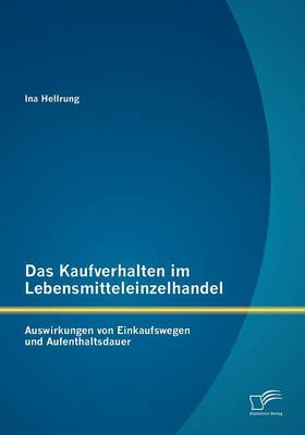 Das Kaufverhalten Im Lebensmitteleinzelhandel: Auswirkungen Von Einkaufswegen Und Aufenthaltsdauer (Paperback)