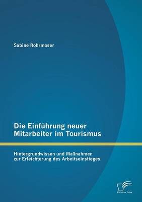 Die Einfuhrung Neuer Mitarbeiter Im Tourismus. Hintergrundwissen Und Massnahmen Zur Erleichterung Des Arbeitseinstieges (Paperback)