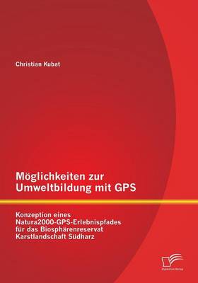 Moglichkeiten Zur Umweltbildung Mit GPS: Konzeption Eines Natura2000-GPS-Erlebnispfades Fur Das Biospharenreservat Karstlandschaft Sudharz (Paperback)