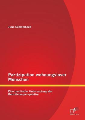Partizipation Wohnungsloser Menschen: Eine Qualitative Untersuchung Der Betroffenenperspektive (Paperback)