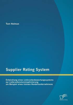 Supplier Rating System: Entwicklung Eines Lieferantenbewertungssystems Zur Lieferantenstammoptimierung Am Beispiel Eines Kleinen Handelsuntern (Paperback)