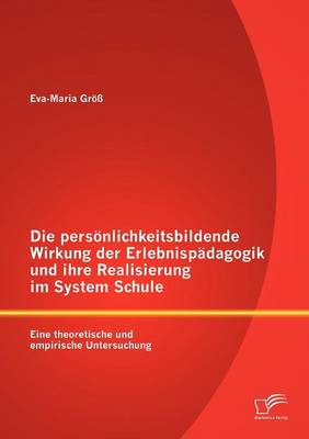 Die Pers Nlichkeitsbildende Wirkung Der Erlebnisp Dagogik Und Ihre Realisierung Im System Schule: Eine Theoretische Und Empirische Untersuchung (Paperback)