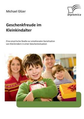 Geschenkfreude Im Kleinkindalter: Eine Empirische Studie Zur Emotionalen Sozialisation Von Kleinkindern in Einer Geschenksituation (Paperback)