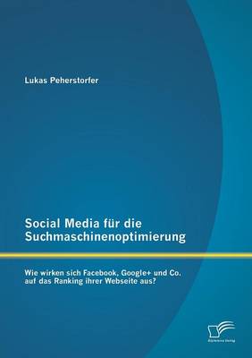 Social Media Fur Die Suchmaschinenoptimierung: Wie Wirken Sich Facebook, Google+ Und Co. Auf Das Ranking Ihrer Webseite Aus? (Paperback)