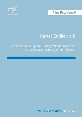 Hurra! Endlich Alt! Seniorenmarketing Und Demografiemanagement ALS Wettbewerbsstrategien Der Zukunft (Paperback)