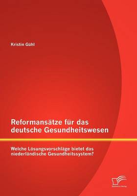 Reformans Tze Fur Das Deutsche Gesundheitswesen: Welche L Sungsvorschl GE Bietet Das Niederl Ndische Gesundheitssystem? (Paperback)