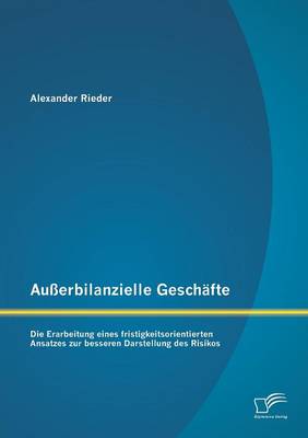 Ausserbilanzielle Geschafte: Die Erarbeitung Eines Fristigkeitsorientierten Ansatzes Zur Besseren Darstellung Des Risikos (Paperback)