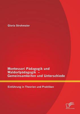 Montessori Padagogik Und Waldorfpadagogik - Gemeinsamkeiten Und Unterschiede: Einfuhrung in Theorien Und Praktiken (Paperback)
