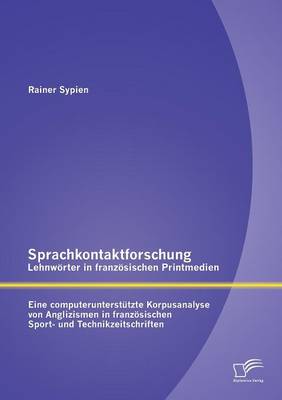Sprachkontaktforschung - Lehnworter in Franzosischen Printmedien: Eine Computerunterstutzte Korpusanalyse Von Anglizismen in Franzosischen Sport- Und (Paperback)