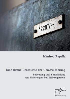 Eine Kleine Geschichte Der Geratesicherung: Bedeutung Und Entwicklung Von Sicherungen Bei Elektrogeraten (Paperback)