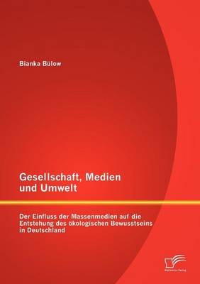 Gesellschaft, Medien Und Umwelt: Der Einfluss Der Massenmedien Auf Die Entstehung Des Kologischen Bewusstseins in Deutschland (Paperback)
