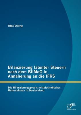 Bilanzierung Latenter Steuern Nach Dem Bilmog in Ann Herung an Die Ifrs: Die Bilanzierungspraxis Mittelst Ndischer Unternehmen in Deutschland (Paperback)