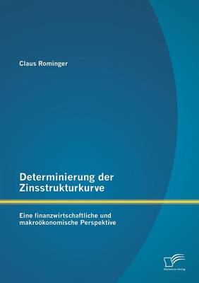 Determinierung Der Zinsstrukturkurve: Eine Finanzwirtschaftliche Und Makrookonomische Perspektive (Paperback)