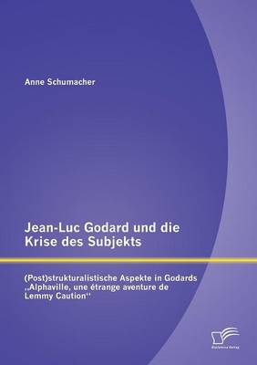 Jean-Luc Godard Und Die Krise Des Subjekts: (post)Strukturalistische Aspekte in Godards Alphaville, Une Etrange Aventure de Lemmy Caution (Paperback)