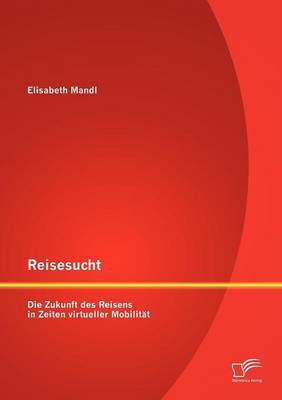Reisesucht: Die Zukunft Des Reisens in Zeiten Virtueller Mobilit T (Paperback)