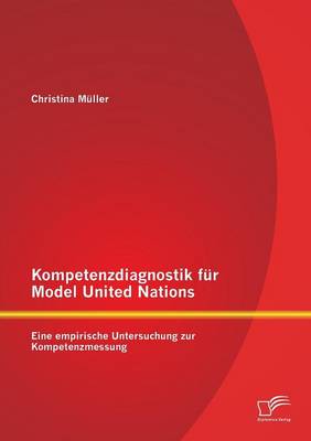 Kompetenzdiagnostik Fur Model United Nations: Eine Empirische Untersuchung Zur Kompetenzmessung (Paperback)