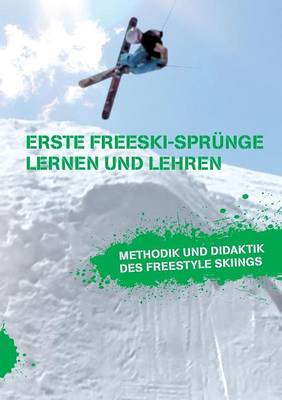 Erste Freeski-Sprunge - Lernen Und Lehren: Methodik Und Didaktik Des Freestyle Skiings (Paperback)