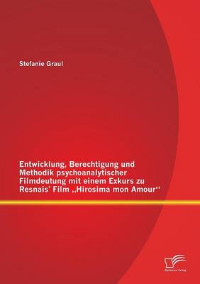 Entwicklung, Berechtigung Und Methodik Psychoanalytischer Filmdeutung Mit Einem Exkurs Zu Resnais' Film Hirosima Mon Amour (Paperback)
