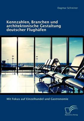 Kennzahlen, Branchen Und Architektonische Gestaltung Deutscher Flugh Fen: Mit Fokus Auf Einzelhandel Und Gastronomie (Paperback)