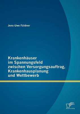 Krankenh User Im Spannungsfeld Zwischen Versorgungsauftrag, Krankenhausplanung Und Wettbewerb (Paperback)