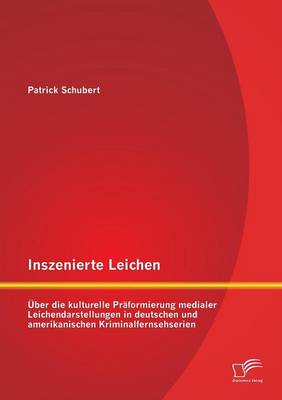 Inszenierte Leichen: Uber Die Kulturelle Praformierung Medialer Leichendarstellungen in Deutschen Und Amerikanischen Kriminalfernsehserien (Paperback)