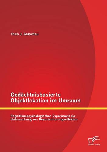 Gedachtnisbasierte Objektlokation Im Umraum: Kognitionspsychologisches Experiment Zur Untersuchung Von Desorientierungseffekten (Paperback)