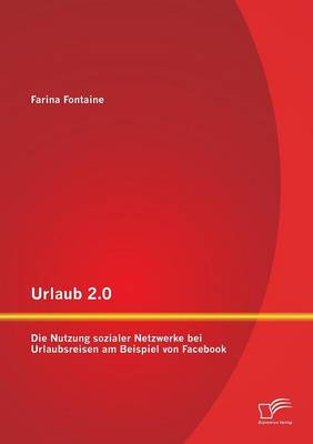 Urlaub 2.0: Die Nutzung Sozialer Netzwerke Bei Urlaubsreisen Am Beispiel Von Facebook (Paperback)