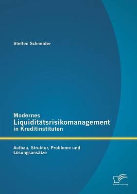 Modernes Liquiditatsrisikomanagement in Kreditinstituten: Aufbau, Struktur, Probleme Und Losungsansatze (Paperback)