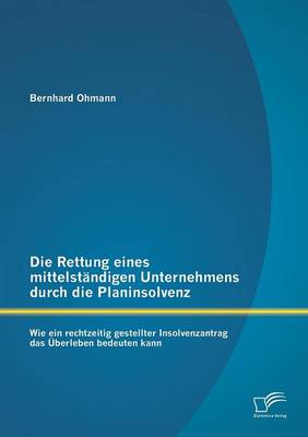 Die Rettung Eines Mittelstandigen Unternehmens Durch Die Planinsolvenz: Wie Ein Rechtzeitig Gestellter Insolvenzantrag Das Uberleben Bedeuten Kann (Paperback)