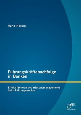 F Hrungskr Ftenachfolge in Banken: Erfolgsfaktoren Des Wissensmanagements Beim F Hrungswechsel (Paperback)
