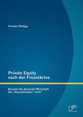 Private Equity Nach Der Finanzkrise: Braucht Die Deutsche Wirtschaft Die Heuschrecken" Noch? (Paperback)