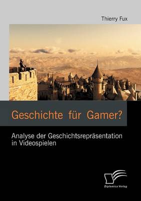 Geschichte Fur Gamer? Analyse Der Geschichtsrepr Sentation in Videospielen (Paperback)