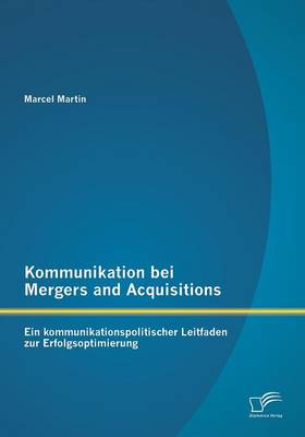 Kommunikation Bei Mergers and Acquisitions: Ein Kommunikationspolitischer Leitfaden Zur Erfolgsoptimierung (Paperback)