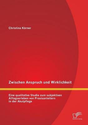Zwischen Anspruch Und Wirklichkeit: Eine Qualitative Studie Zum Subjektiven Alltagserleben Von Praxisanleitern in Der Akutpflege (Paperback)