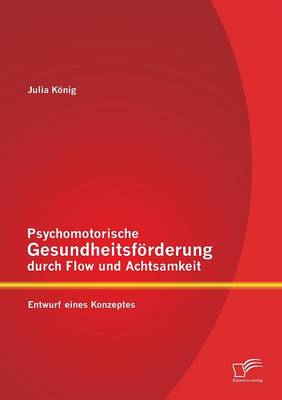 Psychomotorische Gesundheitsforderung Durch Flow Und Achtsamkeit: Entwurf Eines Konzeptes (Paperback)