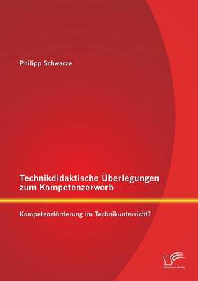Technikdidaktische Uberlegungen Zum Kompetenzerwerb: Kompetenzforderung Im Technikunterricht? (Paperback)