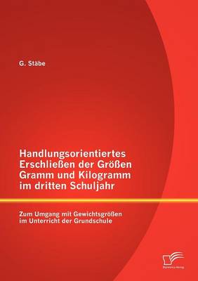 Handlungsorientiertes Erschlie En Der Gr En Gramm Und Kilogramm Im Dritten Schuljahr: Zum Umgang Mit Gewichtsgr En Im Unterricht Der Grundschule (Paperback)