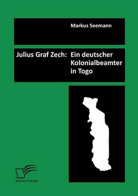 Julius Graf Zech: Ein Deutscher Kolonialbeamter in Togo (Paperback)