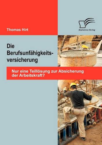 Die Berufsunf Higkeitsversicherung: Nur Eine Teill Sung Zur Absicherung Der Arbeitskraft? (Paperback)