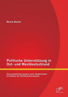 Politische Unterstutzung in Ost- Und Westdeutschland: Eine Quantitative Analyse Unter Studierenden Im Kontext Der Politikverdrossenheit (Paperback)