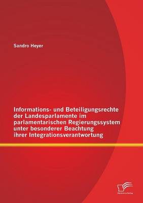 Informations- Und Beteiligungsrechte Der Landesparlamente Im Parlamentarischen Regierungssystem Unter Besonderer Beachtung Ihrer Integrationsverantwortung (Paperback)