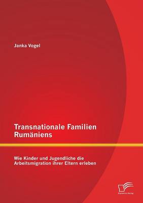 Transnationale Familien Rumaniens: Wie Kinder Und Jugendliche Die Arbeitsmigration Ihrer Eltern Erleben (Paperback)