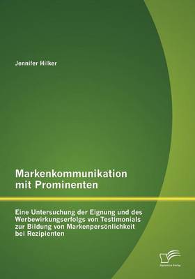 Markenkommunikation Mit Prominenten: Eine Untersuchung Der Eignung Und Des Werbewirkungserfolgs Von Testimonials Zur Bildung Von Markenpers Nlichkeit Bei Rezipienten (Paperback)