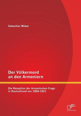 Der Volkermord an Den Armeniern: Die Rezeption Der Armenischen Frage in Deutschland Von 1894-1921 (Paperback)